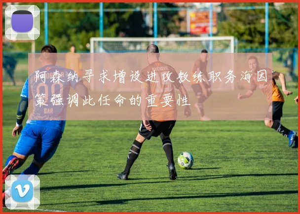 阿森纳寻求增设进攻教练职务海因策强调此任命的重要性