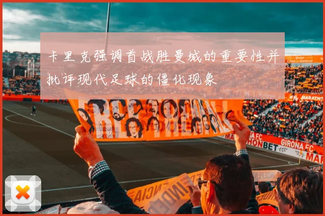 卡里克强调首战胜曼城的重要性并批评现代足球的僵化现象