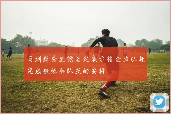 马刺新秀里德坚定表示将全力以赴完成教练和队友的安排