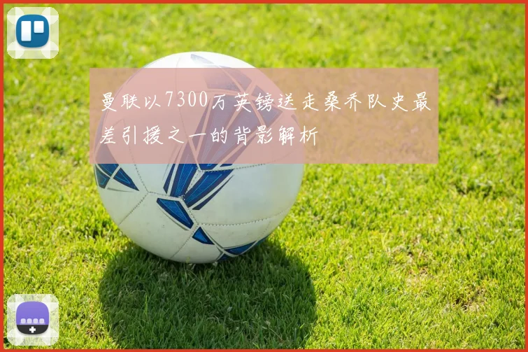 曼联以7300万英镑送走桑乔队史最差引援之一的背影解析