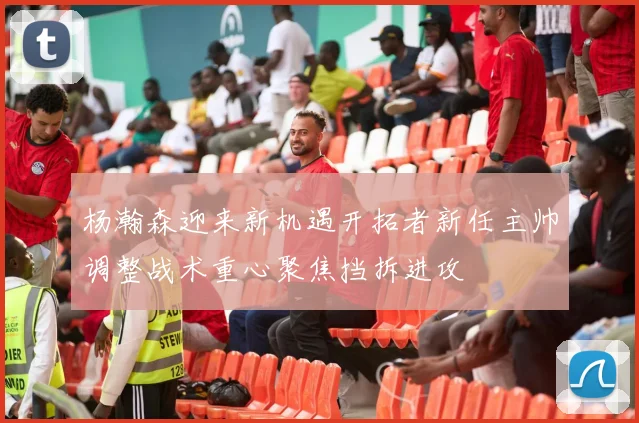 杨瀚森迎来新机遇开拓者新任主帅调整战术重心聚焦挡拆进攻