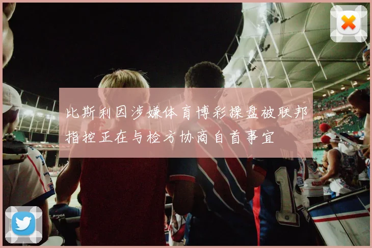 比斯利因涉嫌体育博彩操盘被联邦指控正在与检方协商自首事宜